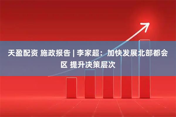 天盈配资 施政报告 | 李家超：加快发展北部都会区 提升决策层次