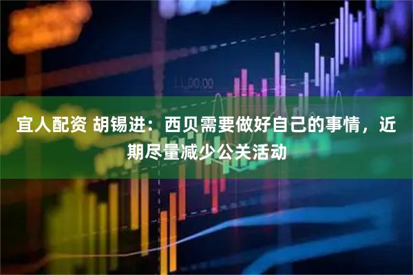 宜人配资 胡锡进：西贝需要做好自己的事情，近期尽量减少公关活动