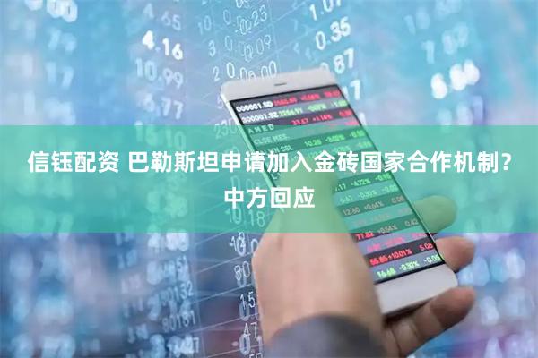 信钰配资 巴勒斯坦申请加入金砖国家合作机制？中方回应