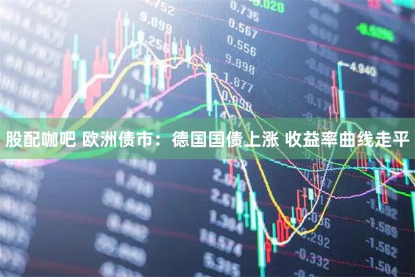 股配咖吧 欧洲债市：德国国债上涨 收益率曲线走平