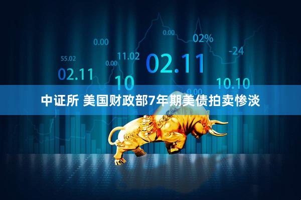 中证所 美国财政部7年期美债拍卖惨淡