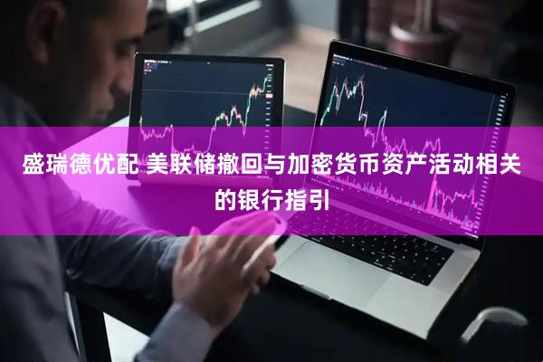 盛瑞德优配 美联储撤回与加密货币资产活动相关的银行指引