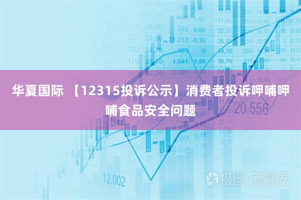 华夏国际 【12315投诉公示】消费者投诉呷哺呷哺食品安全问题