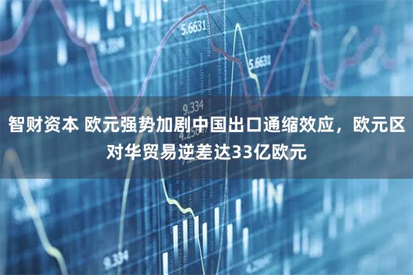 智财资本 欧元强势加剧中国出口通缩效应，欧元区对华贸易逆差达33亿欧元