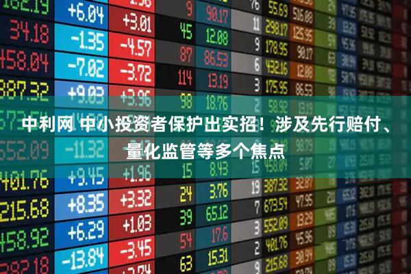 中利网 中小投资者保护出实招！涉及先行赔付、量化监管等多个焦点