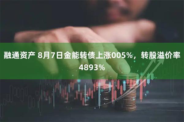 融通资产 8月7日金能转债上涨005%，转股溢价率4893%