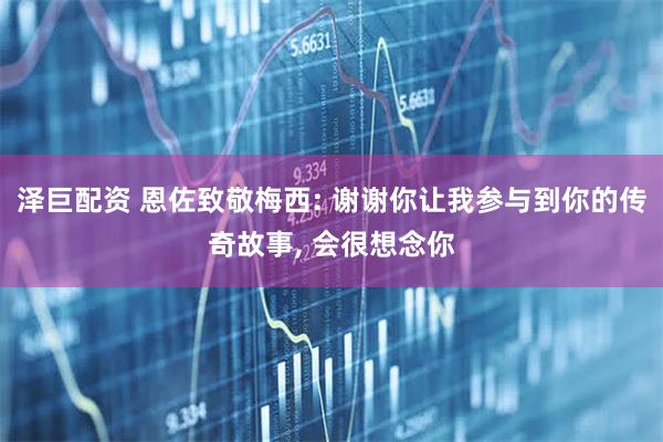 泽巨配资 恩佐致敬梅西: 谢谢你让我参与到你的传奇故事, 会很想念你